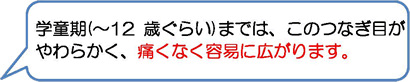 学童期(〜12歳ぐらい)までは、このつなぎ目がやわらかく、痛くなく容易に広がります。
